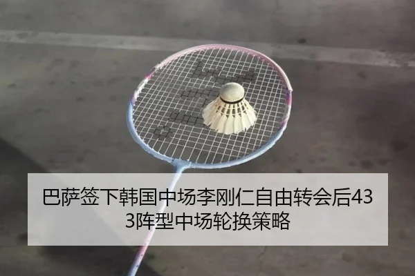 巴萨签下韩国中场李刚仁自由转会后433阵型中场轮换策略
