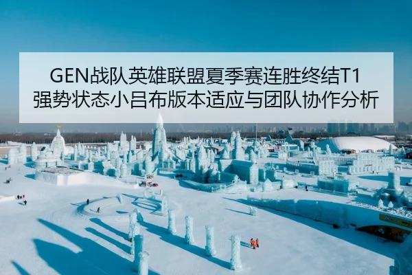 GEN战队英雄联盟夏季赛连胜终结T1强势状态小吕布版本适应与团队协作分析